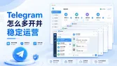 如何多开Telegram？Telegram手机、电脑多账号登录及运营指南